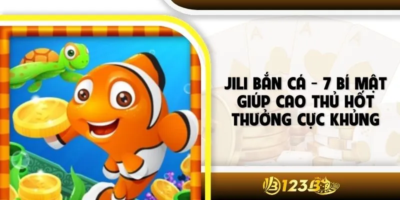 Jili Bắn Cá - 7 Bí Mật Giúp Cao Thủ Hốt Thưởng Cực Khủng